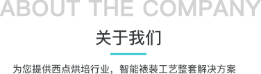 关于我们 ABOUT THE COMPANY,为您提供西点烘培行业,智能裱装工艺整套解决方案。