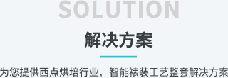 解决方案 SOLUTION,为您提供西点烘培行业,智能裱装工艺整套解决方案。